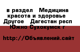  в раздел : Медицина, красота и здоровье » Другое . Дагестан респ.,Южно-Сухокумск г.